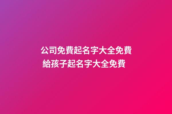 公司免費起名字大全免費 給孩子起名字大全免費